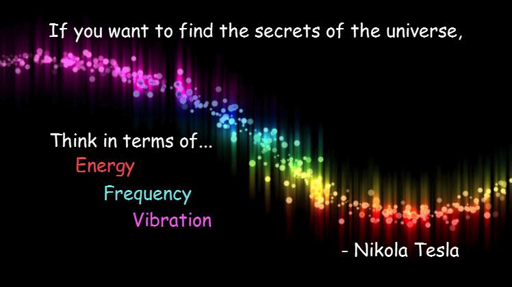 If you want to find the secrets of the universe, think in terms of energy, frequency, and vibration. Nikola Tesla quote on Biology of Technology